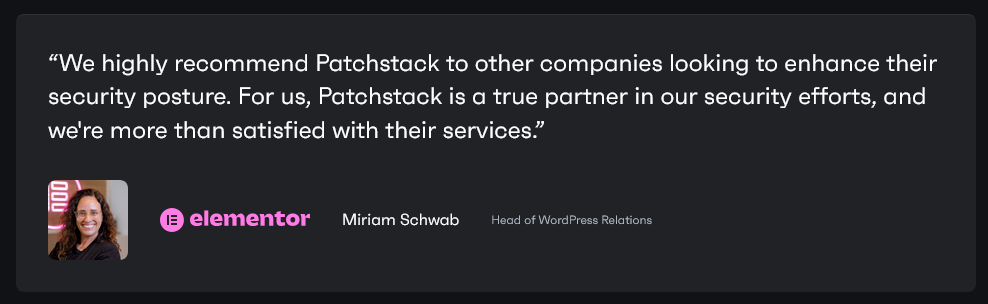 “We highly recommend Patchstack to other companies looking to enhance their security posture. For us, Patchstack is a true partner in our security efforts, and we're more than satisfied with their services.” Miriam Schwab Head of WordPress Relations