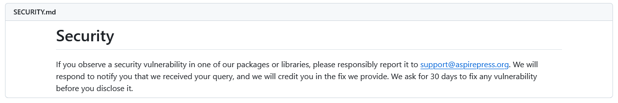  SECURITY.md Security If you observe a security vulnerability in one of our packages or libraries, please responsibly report it to [redacted]. We will respond to notify you that we received your query, and we will credit you in the fix we provide. We ask for 30 days to fix any vulnerability before you disclose it.